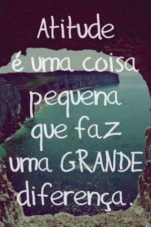 Atitude é uma coisa pequena que faz uma grande diferença.