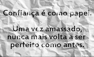 Confiança é como papel. Uma vez amassado nunca mais volta a ser perfeito como antes.