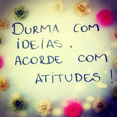 Durma com ideias. Acorde com atitudes!