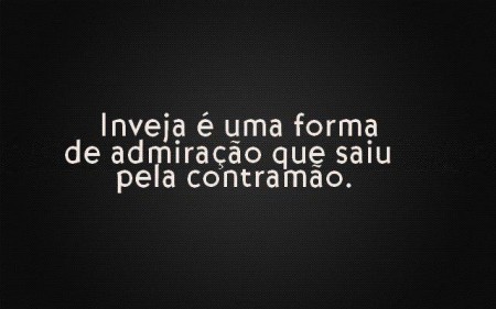 Inveja é uma forma de admiração que saiu pela contramão.