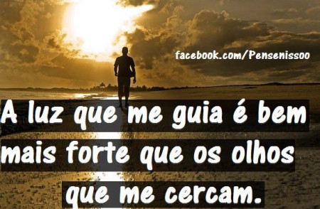 A luz que me guia é bem mais forte que os olhos que me cercam.