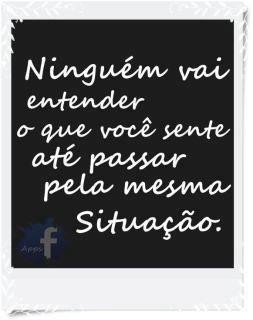 Ninguém vai entender o que você sente até passar pela mesma situação.