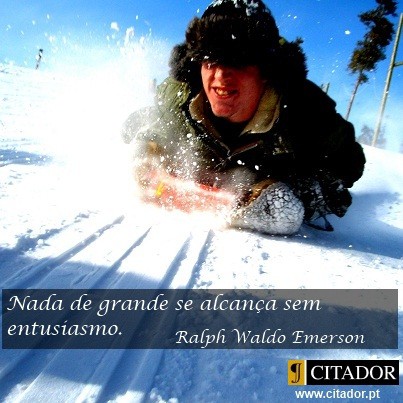 Nada de grande se alcança sem entusiasmo.