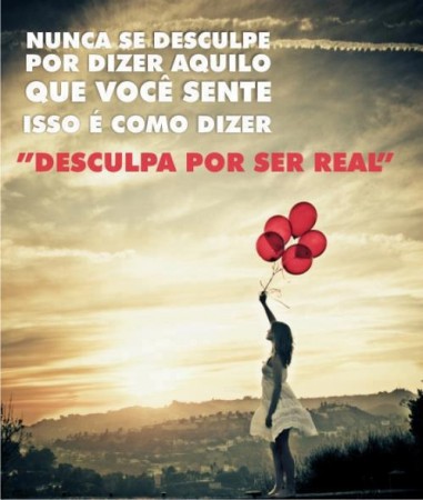 Nunca se desculpe por dizer aquilo que sente...