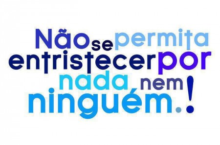 Não se permita entristecer por nada, nem por ninguém!