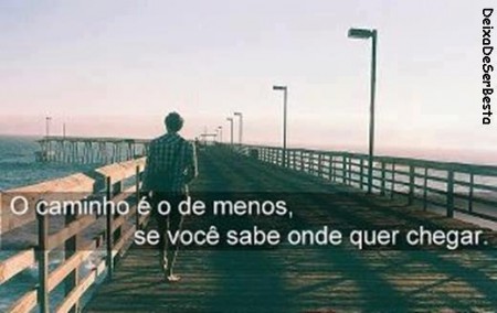 O caminho é o de menos se você sabe onde quer chegar.