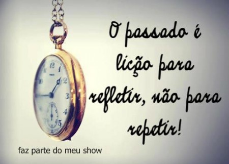 O passado é lição para refletir, não para repetir!