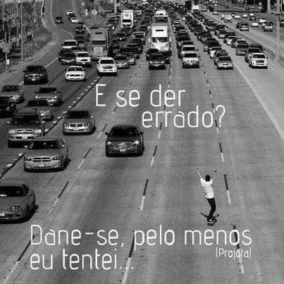E se der errado? Dane-se pelo menos eu tentei!