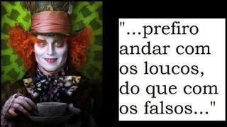 Prefiro andar com os loucos do que com os falsos.