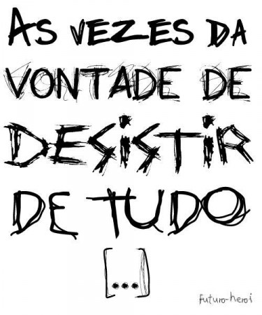 As vezes dá vontade de desistir de tudo...